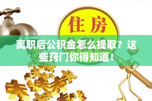 金湾离职后公积金怎么提取？这些窍门你得知道！