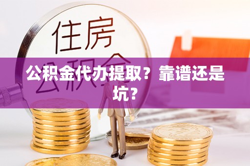 金湾公积金代办提取？靠谱还是坑？