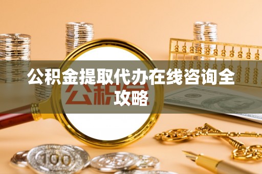 金湾公积金提取代办在线咨询全攻略