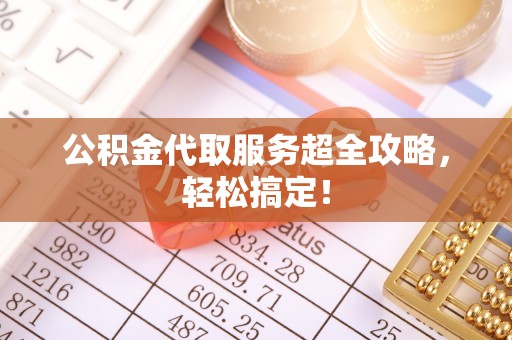 金湾公积金代取服务超全攻略，轻松搞定！