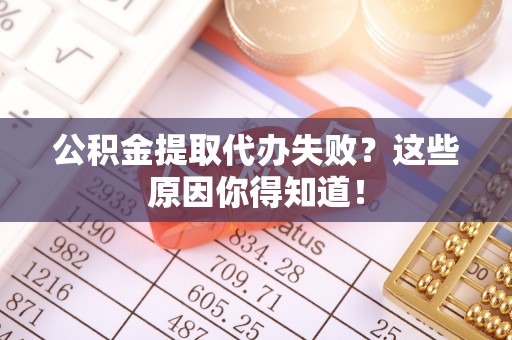 金湾公积金提取代办失败？这些原因你得知道！