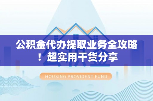 金湾公积金代办提取业务全攻略！超实用干货分享
