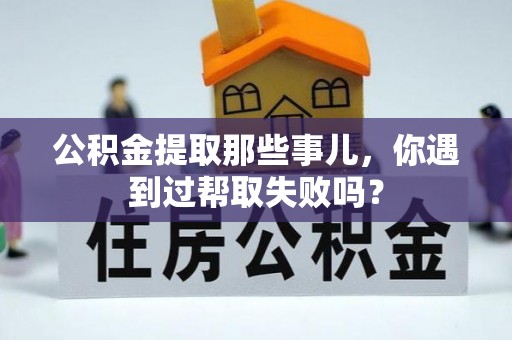 金湾公积金提取那些事儿，你遇到过帮取失败吗？