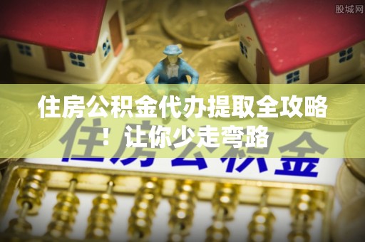 金湾住房公积金代办提取全攻略！让你少走弯路
