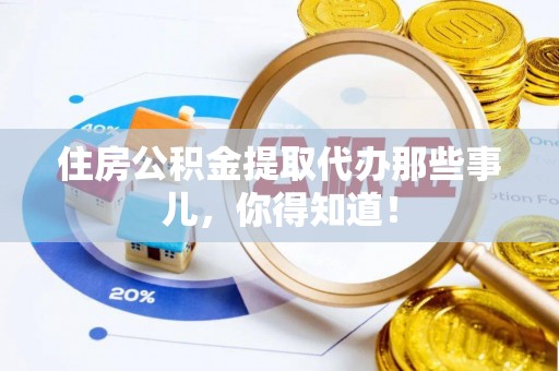 金湾住房公积金提取代办那些事儿，你得知道！