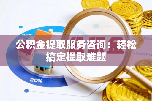金湾公积金提取服务咨询：轻松搞定提取难题