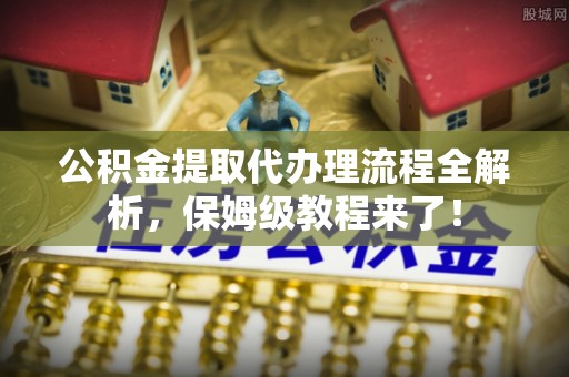 金湾公积金提取代办理流程全解析，保姆级教程来了！