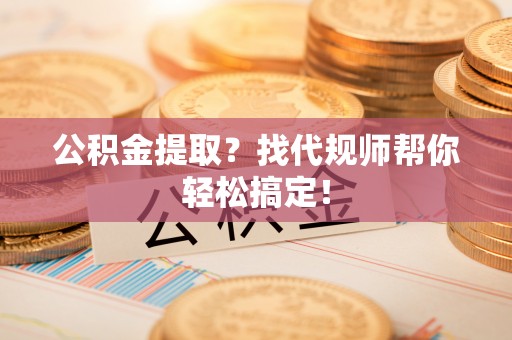 金湾公积金提取？找代规师帮你轻松搞定！