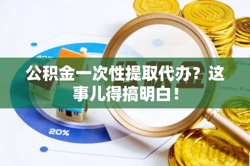 金湾公积金一次性提取代办？这事儿得搞明白！