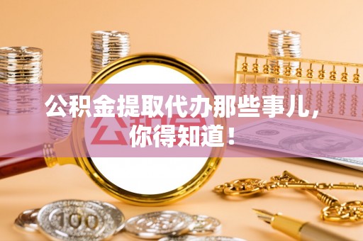 金湾公积金提取代办那些事儿，你得知道！