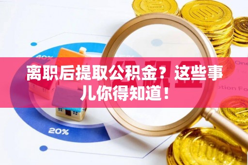 金湾离职后提取公积金？这些事儿你得知道！