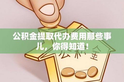 金湾公积金提取代办费用那些事儿，你得知道！