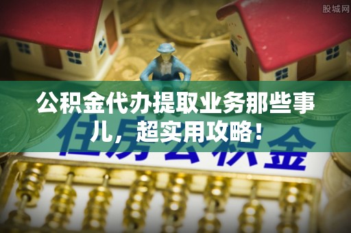 金湾公积金代办提取业务那些事儿，超实用攻略！