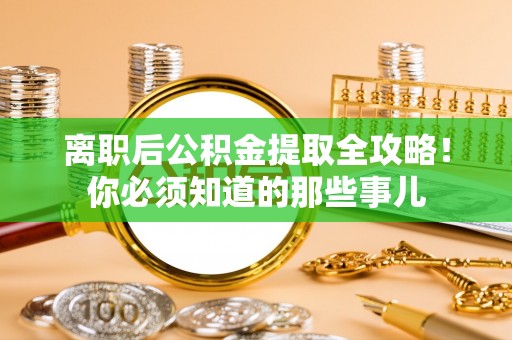 金湾离职后公积金提取全攻略！你必须知道的那些事儿