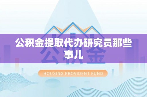 金湾公积金提取代办研究员那些事儿