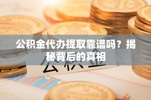 金湾公积金代办提取靠谱吗？揭秘背后的真相