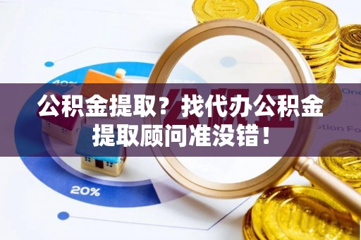 金湾公积金提取？找代办公积金提取顾问准没错！