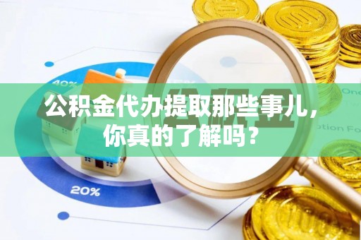 金湾公积金代办提取那些事儿，你真的了解吗？