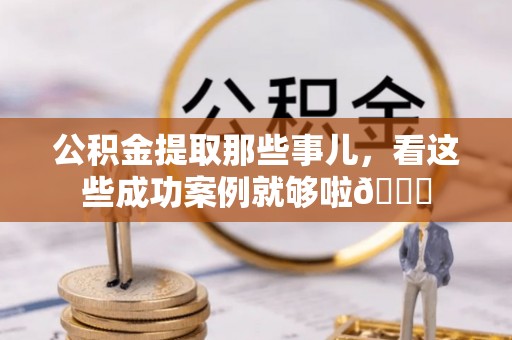 金湾公积金提取那些事儿，看这些成功案例就够啦😎