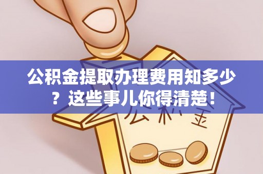 金湾公积金提取办理费用知多少？这些事儿你得清楚！