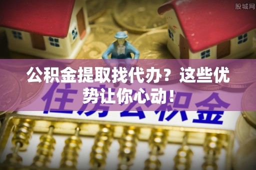金湾公积金提取找代办？这些优势让你心动！