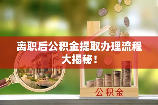 金湾离职后公积金提取办理流程大揭秘！
