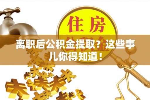金湾离职后公积金提取？这些事儿你得知道！