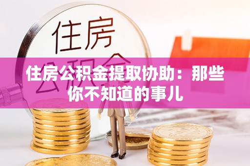 金湾住房公积金提取协助：那些你不知道的事儿