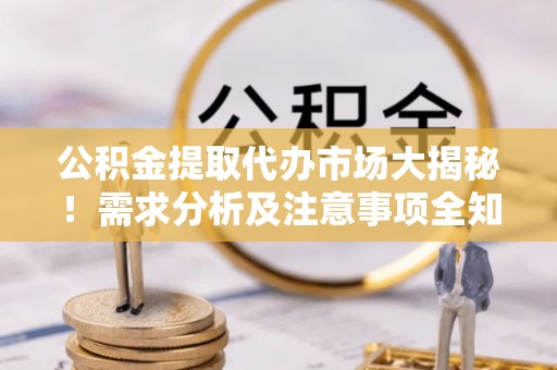 金湾公积金提取代办市场大揭秘！需求分析及注意事项全知道