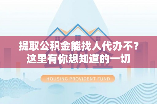 金湾提取公积金能找人代办不？这里有你想知道的一切