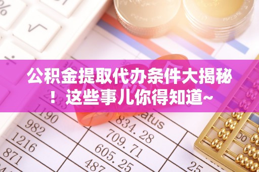 金湾公积金提取代办条件大揭秘！这些事儿你得知道~