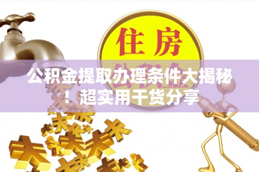 金湾公积金提取办理条件大揭秘！超实用干货分享