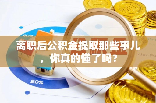 金湾离职后公积金提取那些事儿，你真的懂了吗？