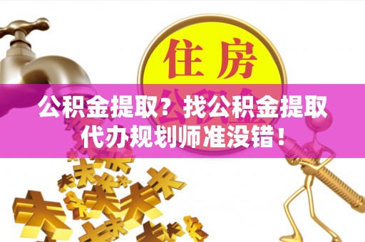 金湾公积金提取？找公积金提取代办规划师准没错！