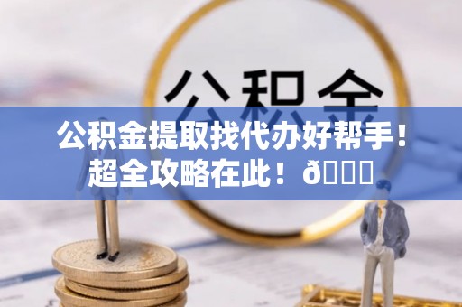 金湾公积金提取找代办好帮手！超全攻略在此！😎