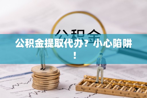 金湾公积金提取代办？小心陷阱！