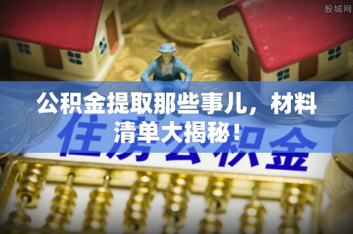 金湾公积金提取那些事儿，材料清单大揭秘！