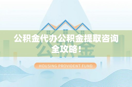 金湾公积金代办公积金提取咨询全攻略！