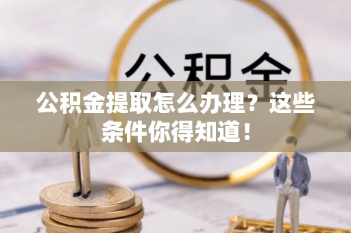 金湾公积金提取怎么办理？这些条件你得知道！