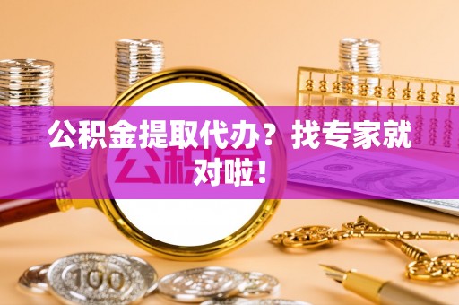 金湾公积金提取代办？找专家就对啦！