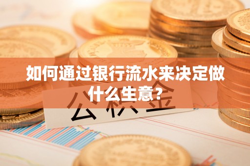 金湾如何通过银行流水来决定做什么生意？