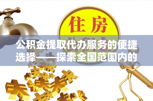 金湾公积金提取代办服务的便捷选择——探索全国范围内的优质服务提供商