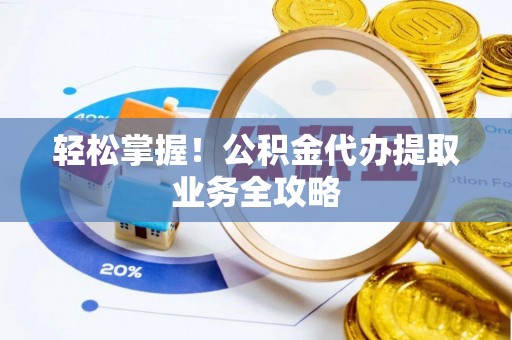 金湾轻松掌握！公积金代办提取业务全攻略