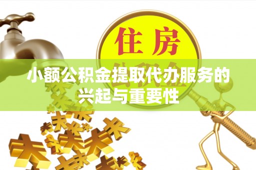 金湾小额公积金提取代办服务的兴起与重要性