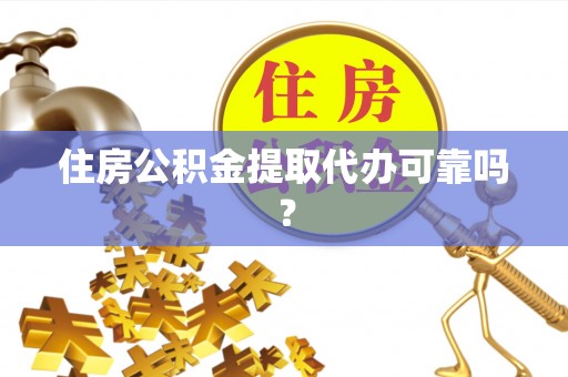 金湾住房公积金提取代办可靠吗？