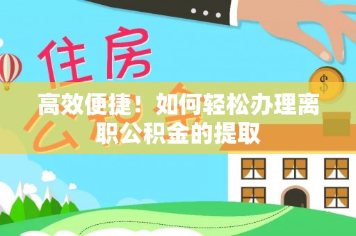 金湾高效便捷！如何轻松办理离职公积金的提取