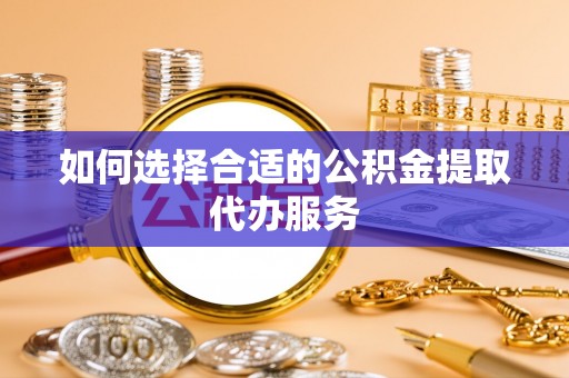 金湾如何选择合适的公积金提取代办服务