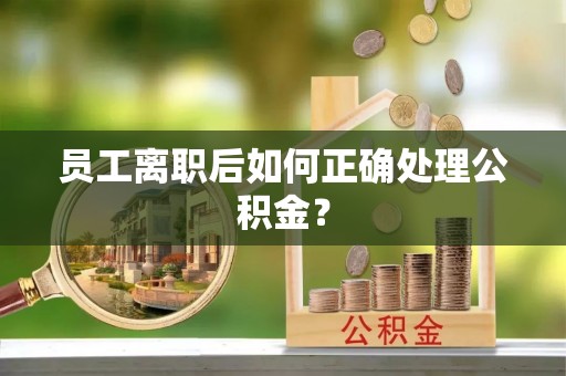 金湾员工离职后如何正确处理公积金？