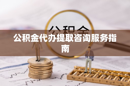 金湾公积金代办提取咨询服务指南