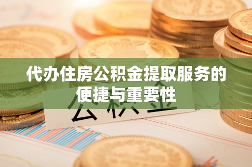 金湾代办住房公积金提取服务的便捷与重要性